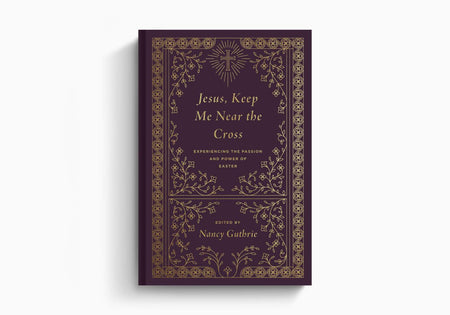 Jesus, Keep Me Near the Cross: Experiencing the Passion and Power of Easter by Crossway