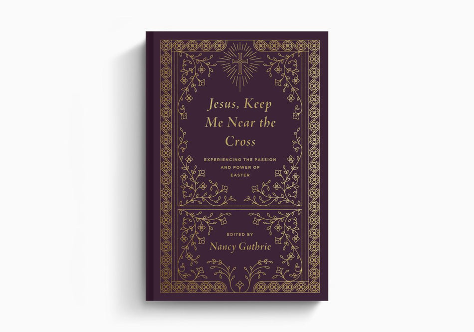 Jesus, Keep Me Near the Cross: Experiencing the Passion and Power of Easter by Crossway