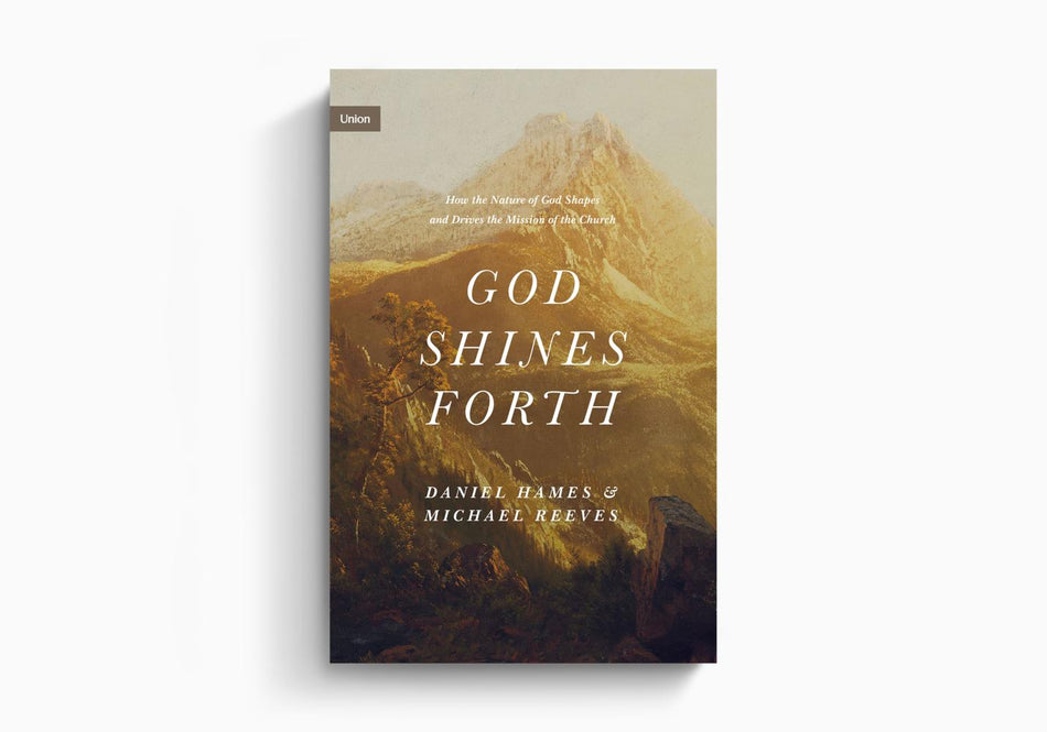 God Shines Forth: How the Nature of God Shapes and Drives the Mission of the Church by Crossway