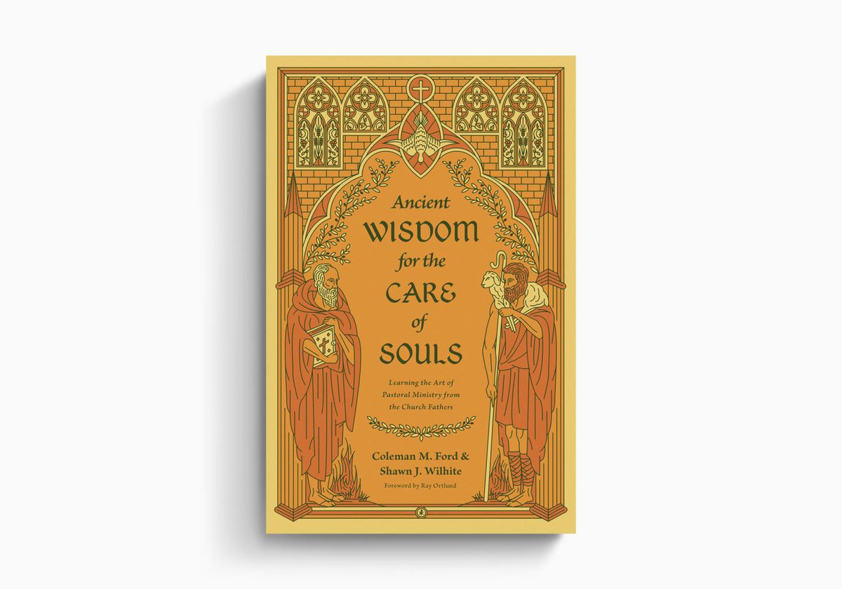 Ancient Wisdom for the Care of Souls: Learning the Art of Pastoral Ministry from the Church Fathers by Crossway