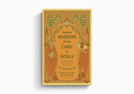 Ancient Wisdom for the Care of Souls: Learning the Art of Pastoral Ministry from the Church Fathers by Crossway