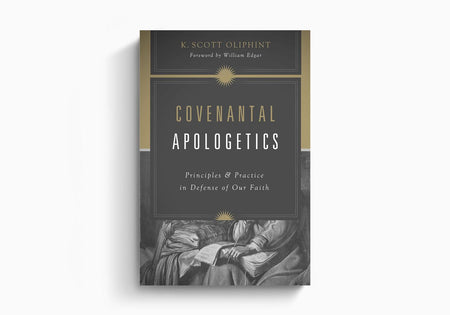 Covenantal Apologetics: Principles and Practice in Defense of Our Faith by Crossway