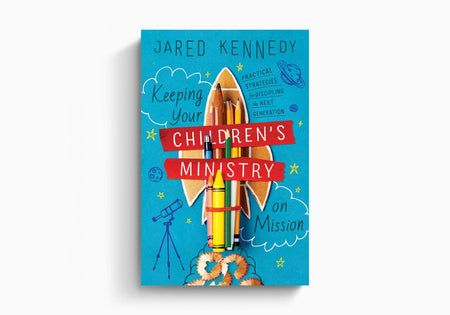 Keeping Your Children's Ministry on Mission: Practical Strategies for Discipling the Next Generation by Crossway