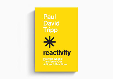 Reactivity: How the Gospel Transforms Our Actions and Reactions by Crossway