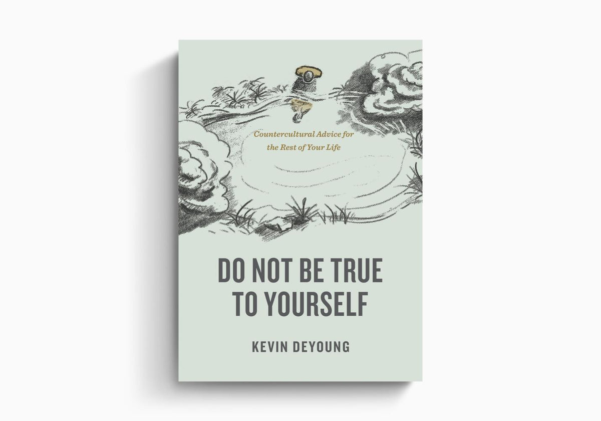 Do Not Be True to Yourself: Countercultural Advice for the Rest of Your Life by Crossway