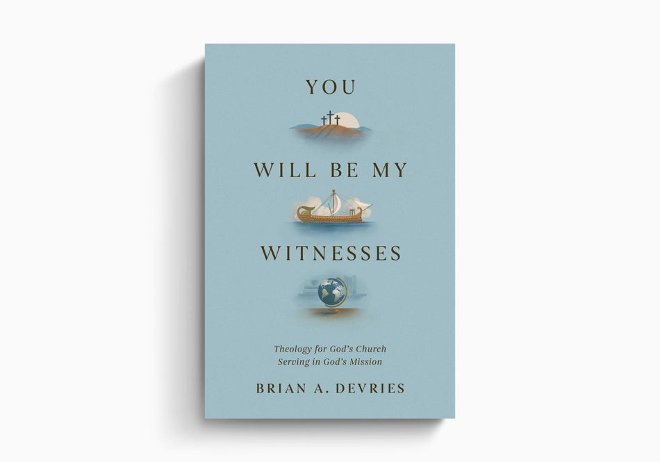 You Will Be My Witnesses: Theology for God's Church Serving in God's Mission by Crossway