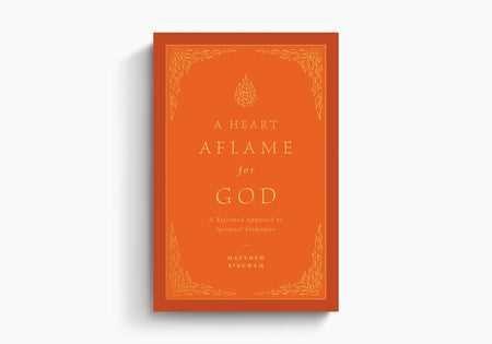 A Heart Aflame for God: A Reformed Approach to Spiritual Formation by Crossway