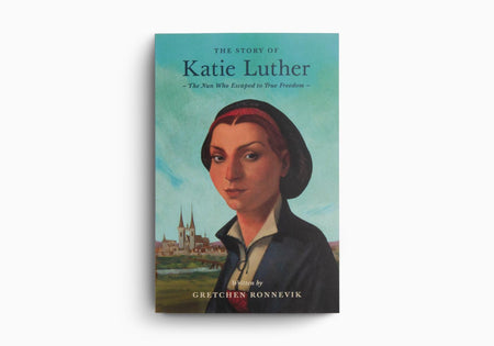 The Story of Katie Luther: The Nun Who Escaped to True Freedom by Crossway