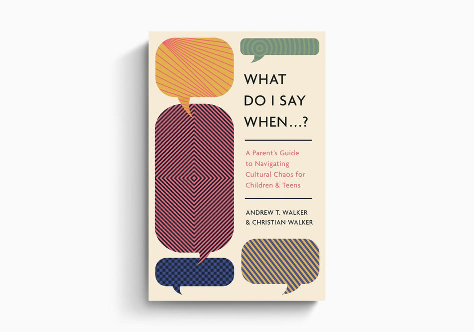 What Do I Say When . . . ?: A Parent's Guide to Navigating Cultural Chaos for Children and Teens by Crossway