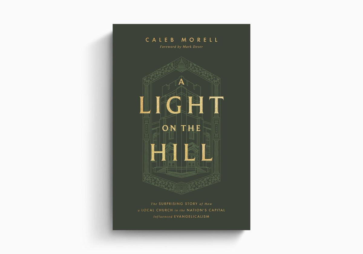 A Light on the Hill: The Surprising Story of How a Local Church in the Nation's Capital Influenced Evangelicalism by Crossway