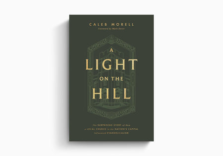 A Light on the Hill: The Surprising Story of How a Local Church in the Nation's Capital Influenced Evangelicalism by Crossway