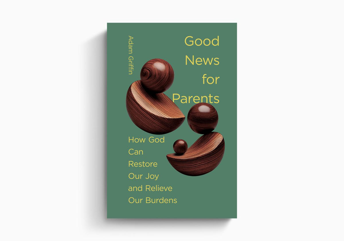 Good News for Parents: How God Can Restore Our Joy and Relieve Our Burdens by Crossway