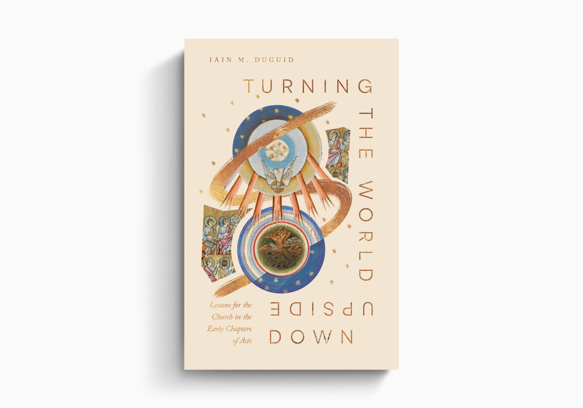 Turning the World Upside Down: Lessons for the Church from Acts 1–8 by Crossway