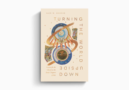 Turning the World Upside Down: Lessons for the Church from Acts 1–8 by Crossway