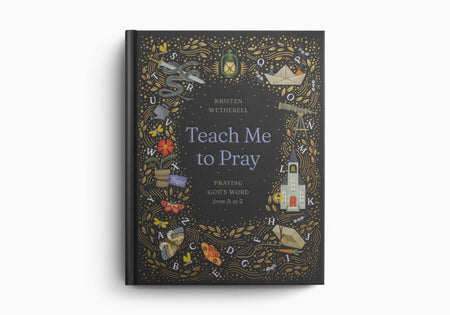 Teach Me to Pray: Praying God's Word from A to Z by Crossway