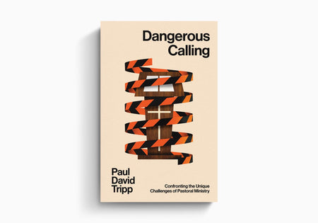 Dangerous Calling: Confronting the Unique Challenges of Pastoral Ministry by Crossway