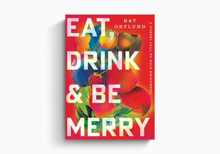 Eat, Drink, and Be Merry: A Gospel Call to Bold Enjoyment by Crossway