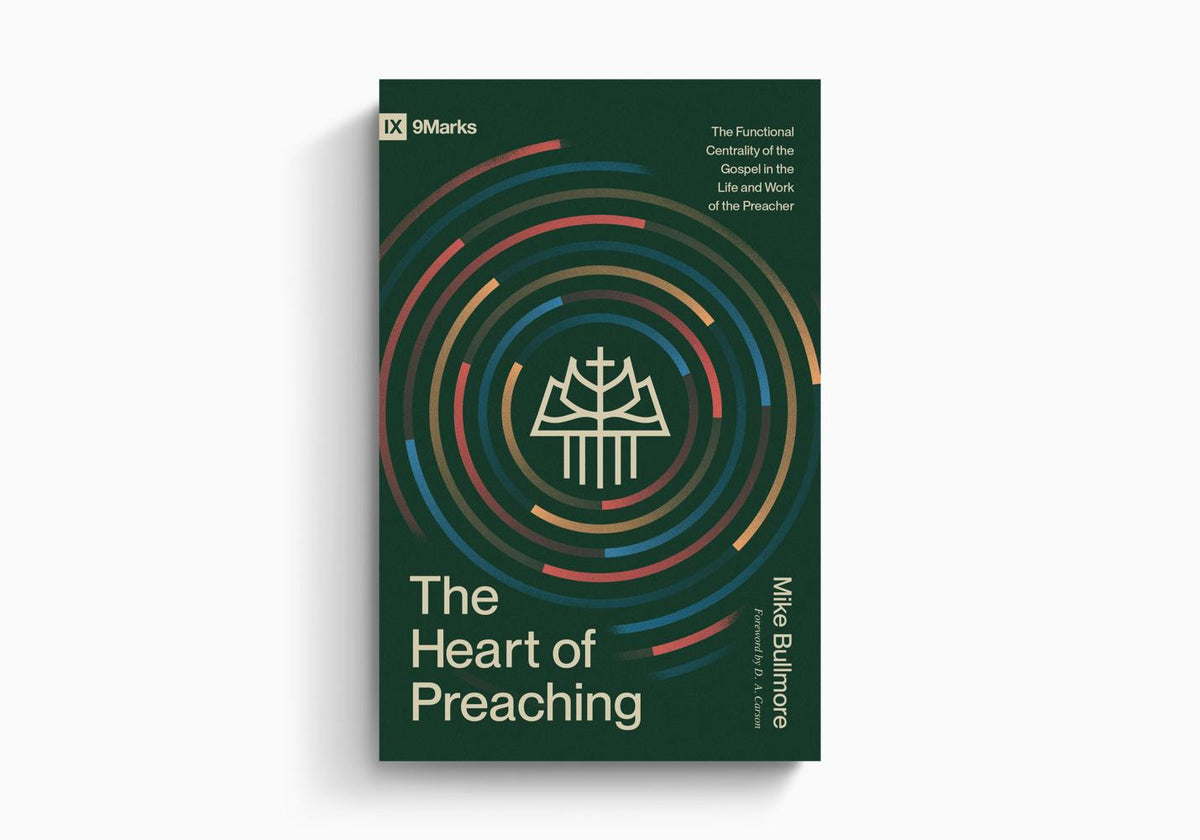 The Heart of Preaching: The Functional Centrality of the Gospel in the Life and Work of the Preacher by Crossway